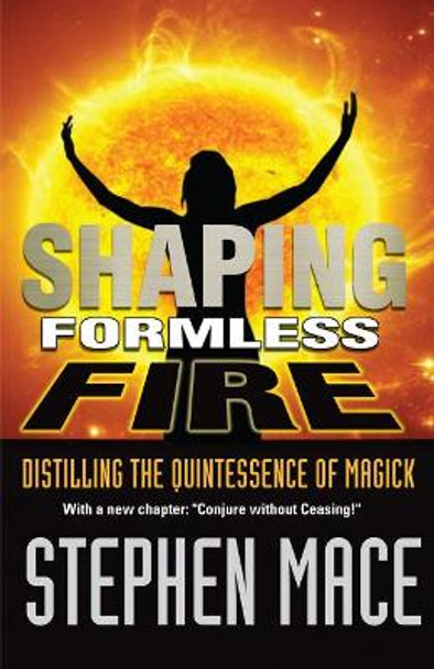 Shaping Formless Fire: Distilling the Quintessence of Magick by Stephen Mace 9781561842384