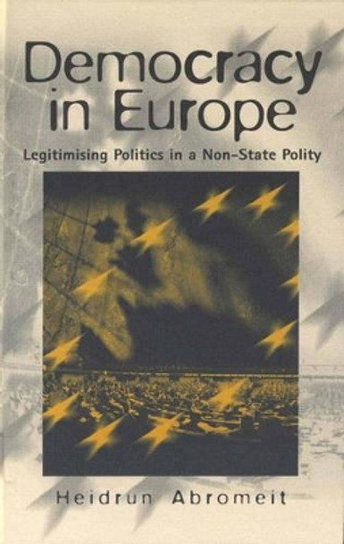 Democracy in Europe: Legitimising Politics in a Non-State Polity by Heidrun Abromeit 9781571819857