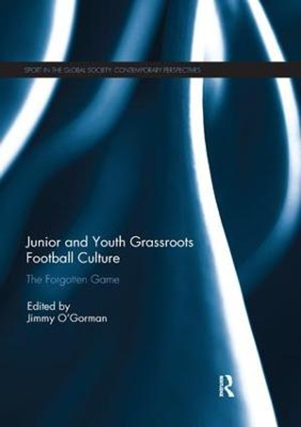 Junior and Youth Grassroots Football Culture: The Forgotten Game by Jimmy O'Gorman