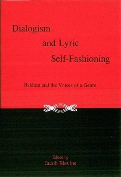 Dialogism And Lyric Self-Fashioning: Bakhtin and the Voices of a Genre by Jacob Blevins 9781575911205