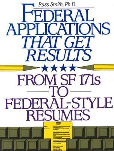 Federal Applications That Get Results: From SF 171s to Federal-Style Resumes by Russ Smith 9781570230349