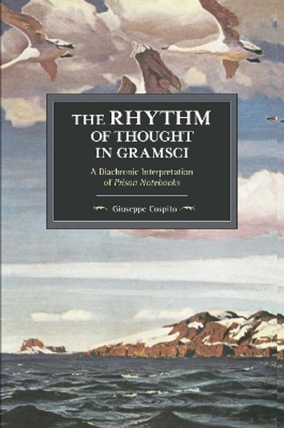 The Rhythm Of Thought In Gramsci: A Diachronic Interpretation of Prison Notebooks by Giuseppe Cospito 9781608468263