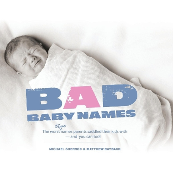 Bad Baby Names: The Worst True Names Parents Saddled Their Kids With, and You Can Too! by Michael Sherrod 9781593313142