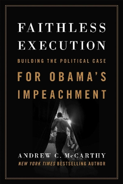 Faithless Execution: Building the Political Case for Obama's Impeachment by Andrew C. McCarthy 9781594037764