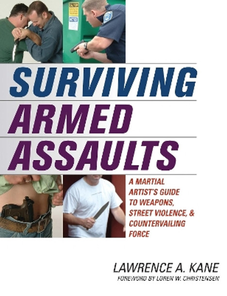 Surviving Armed Assaults: A Martial Artists Guide to Weapons, Street Violence, and Countervailing Force by Lawrence A. Kane 9781594390715