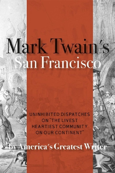 Mark Twain's San Francisco: Uninhibited Dispatches on &quot;The livest heartiest community on our continent&quot; by America's Greatest Writer by Mark Twain 9781597144896