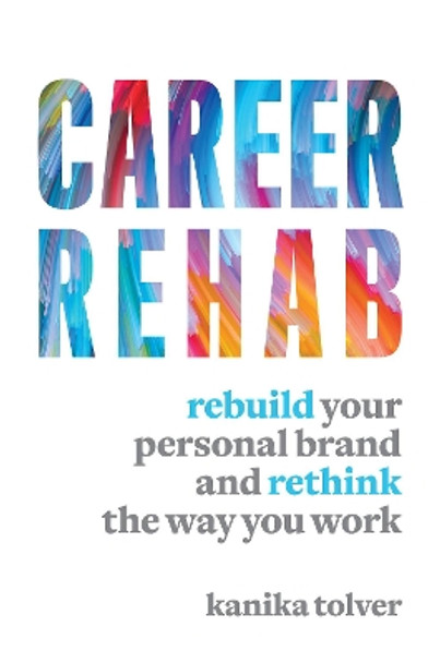 Career Rehab: Rebuild Your Personal Brand and Rethink the Way You Work by Kanika Tolver 9781599186511