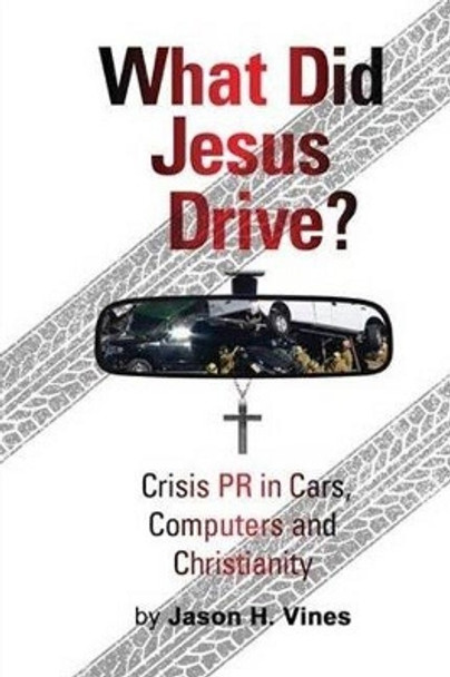 What Did Jesus Drive?: Crisis PR in Cars, Computers and Christianity by Jason Vines 9781631731099