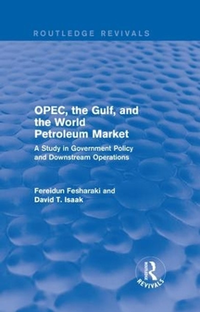 OPEC, the Gulf, and the World Petroleum Market: A Study in Government Policy and Downstream Operations by Fereidun Fesharaki 9781138686656
