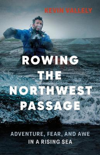 Rowing the Northwest Passage: Adventure, Fear, and Awe in a Rising Sea by Kevin Vallely 9781771641340