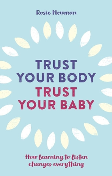 Trust Your Body, Trust Your Baby: How learning to listen changes everything by Rosie Newman 9781780662459