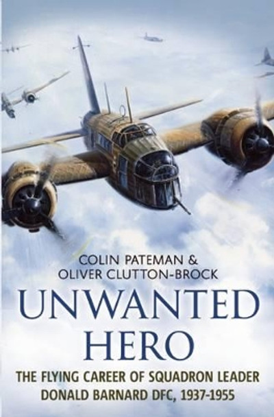 Unwanted Hero: The Flying Career of Squadron Leader Donald Barnard DFC, 1937-1955 by Colin Pateman 9781781550793