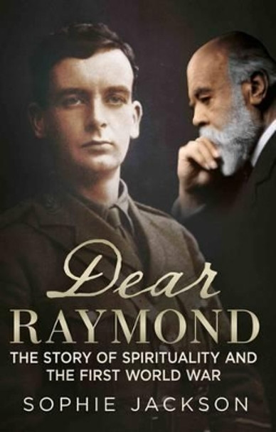 Dear Raymond: The Story of Sir Oliver Lodge, Life After Death, and Spirituality During the Great War by Sophie Jackson 9781781552193