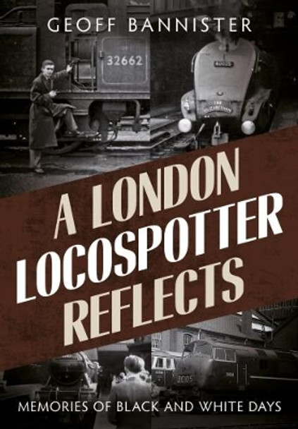 London Locospotter Reflects: Memories of Black and White Days by Geoff Bannister 9781781554234