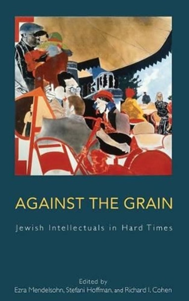 Against the Grain: Jewish Intellectuals in Hard Times by Ezra Mendelsohn 9781782380023