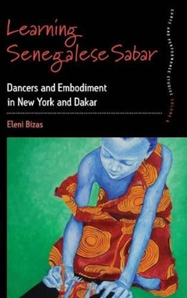 Learning Senegalese Sabar: Dancers and Embodiment in New York and Dakar by Eleni Bizas 9781782382560