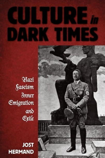 Culture in Dark Times: Nazi Fascism, Inner Emigration, and Exile by Jost Hermand 9781782383857