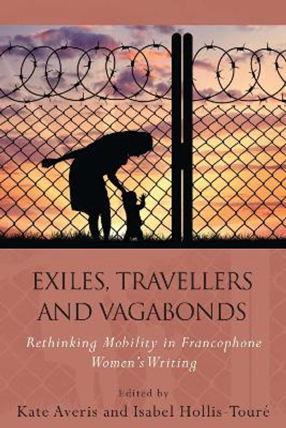 Exiles, Travellers and Vagabonds: Rethinking Mobility in Francophone Women's Writing by Kate Averis 9781783169283