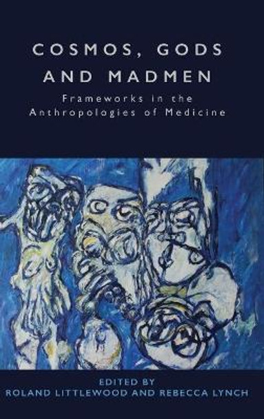 Cosmos, Gods and Madmen: Frameworks in the Anthropologies of Medicine by Roland Littlewood 9781785331770