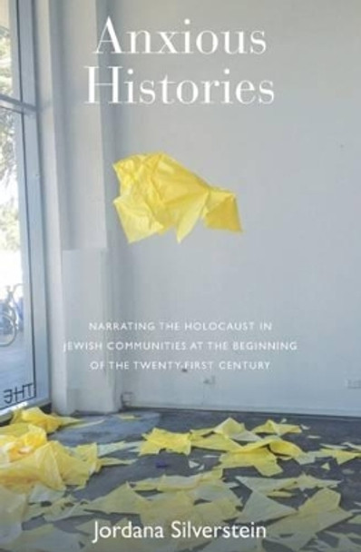 Anxious Histories: Narrating the Holocaust in Jewish Communities at the Beginning of the Twenty-First Century by Jordana Silverstein 9781785335235