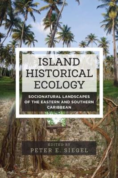 Island Historical Ecology: Socionatural Landscapes of the Eastern and Southern Caribbean by Peter Siegel 9781785337635