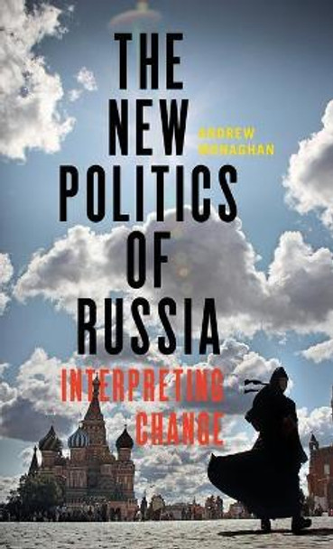 The New Politics of Russia: Interpreting Change by Andrew Monaghan 9781784994044