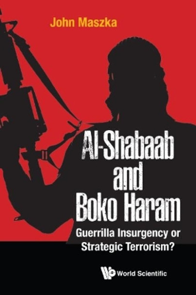Al-shabaab And Boko Haram: Guerrilla Insurgency Or Strategic Terrorism? by John Maszka 9781786343987