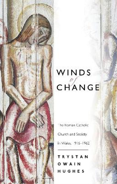 Winds of Change: The Roman Catholic Church and Society in Wales, 1916-1962 by Trystan Owain Hughes 9781786830777
