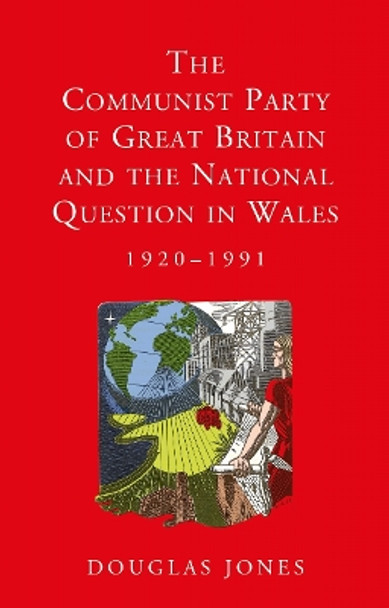 The Communist Party of Great Britain and the National Question in Wales, 1920-1991 by Douglas Jones 9781786831316