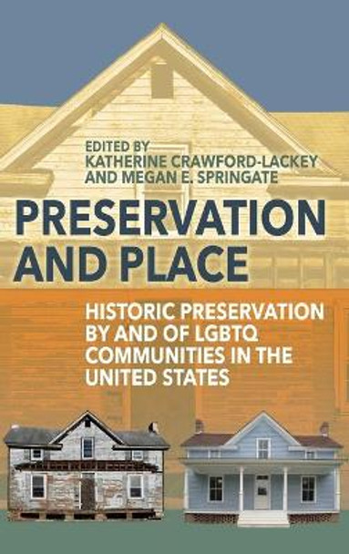 Preservation and Place: Historic Preservation by and of LGBTQ Communities in the United States by Katherine Crawford-Lackey 9781789203066