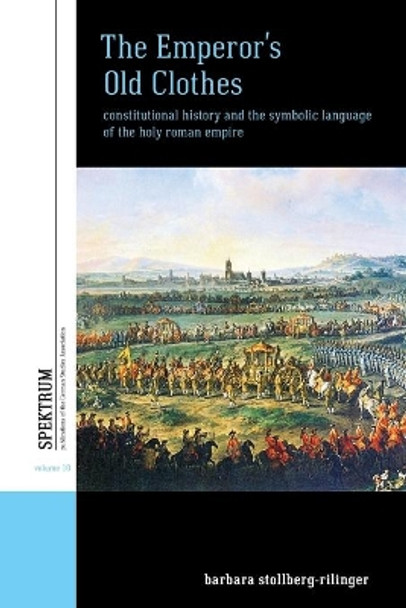 The Emperor's Old Clothes: Constitutional History and the Symbolic Language of the Holy Roman Empire by Barbara Stollinger-Rilinger 9781789207989