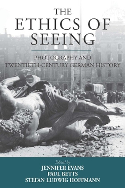 The Ethics of Seeing: Photography and Twentieth-Century German History by Jennifer Evans 9781789205183