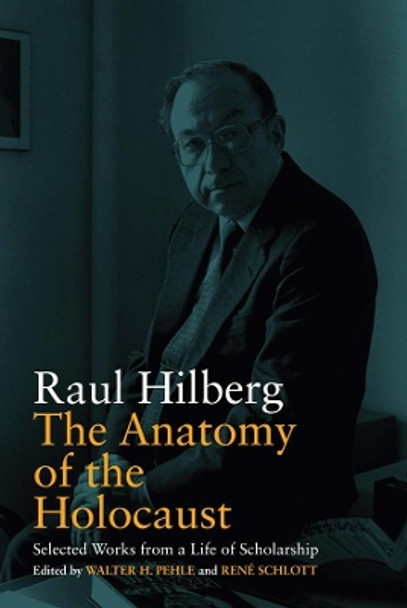 The Anatomy of the Holocaust: Selected Works from a Life of Scholarship by Raul Hilberg 9781789204896