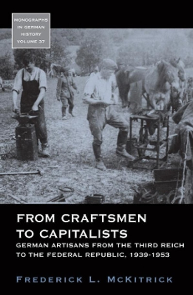 From Craftsmen to Capitalists: German Artisans from the Third Reich to the Federal Republic, 1939-1953 by Frederick L. McKitrick 9781789205312