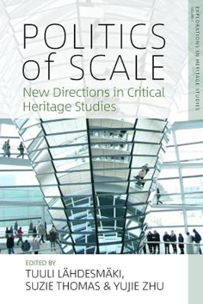 Politics of Scale: New Directions in Critical Heritage Studies by Tuuli Lahdesmaki 9781789200164