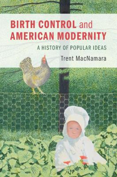 Birth Control and American Modernity: A History of Popular Ideas by Trent MacNamara 9781316519585