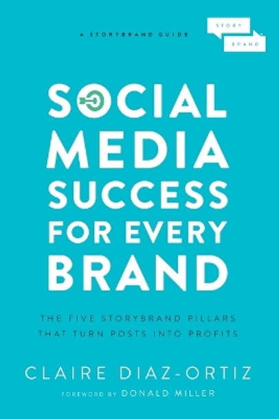 Social Media Success for Every Brand: The Five StoryBrand Pillars That Turn Posts Into Profits by Claire Diaz-Ortiz 9781400214969