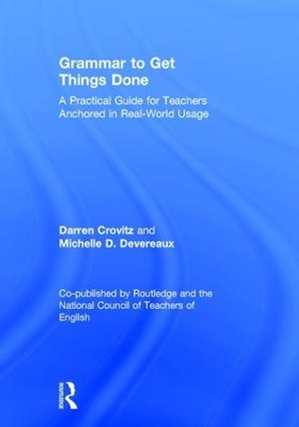 Grammar to Get Things Done: A Practical Guide for Teachers Anchored in Real-World Usage by Darren Crovitz 9781138683693