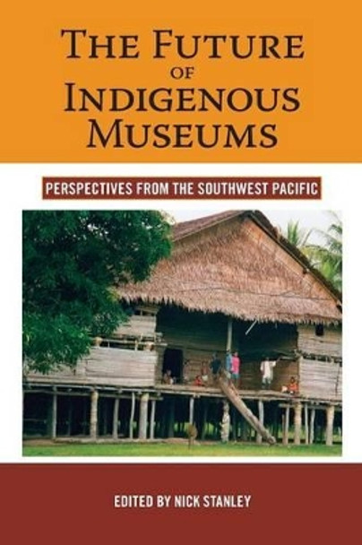 The Future of Indigenous Museums: Perspectives from the Southwest Pacific by Nick Stanley 9781845455965