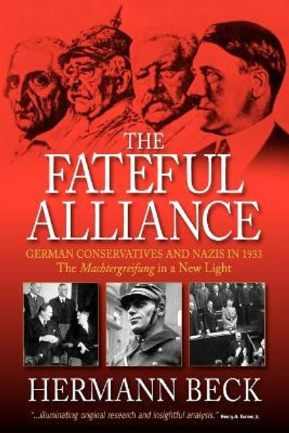 The Fateful Alliance: German Conservatives and Nazis in 1933: The <I>Machtergreifung</I> in a New Light by Hermann Beck 9781845456801