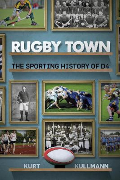 Rugby Town: The Sporting History of D4 by Kurt Kullmann 9781845882310