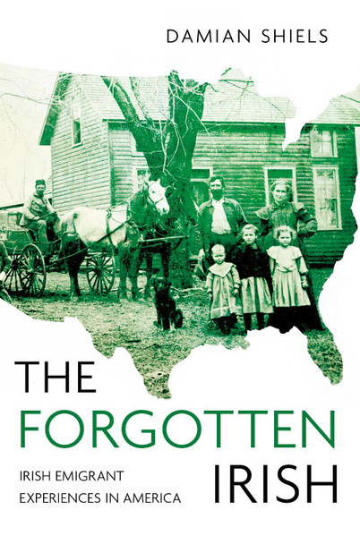 The Forgotten Irish: Irish Emigrant Experiences in America by Damian Shiels 9781845883331