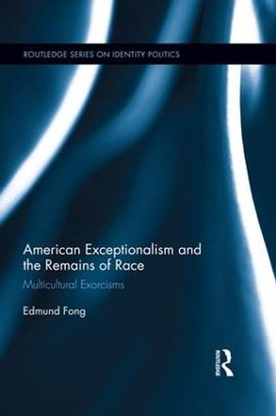 American Exceptionalism and the Remains of Race: Multicultural Exorcisms by Edmund Fong 9781138687028
