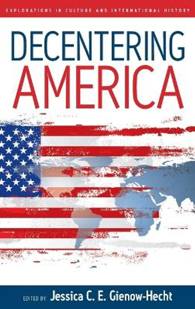 Decentering America by Jessica C. E. Gienow-Hecht 9781845452056