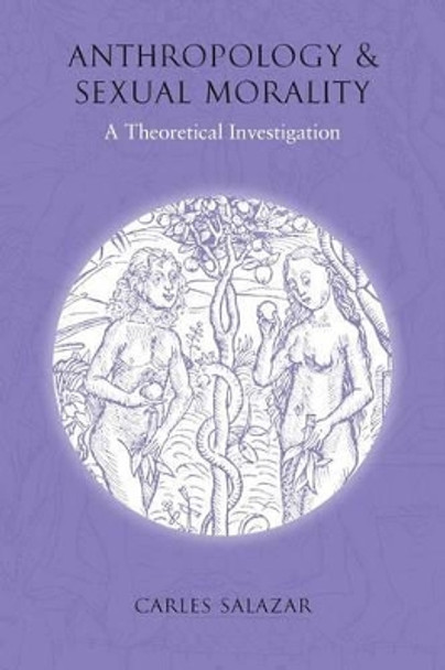 Anthropology and Sexual Morality: A Theoretical Investigation by Carles Salazar 9781845450922