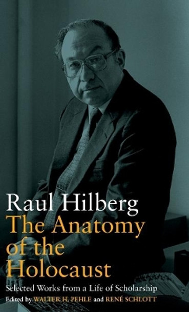 The Anatomy of the Holocaust: Selected Works from a Life of Scholarship by Raul Hilberg 9781789203554