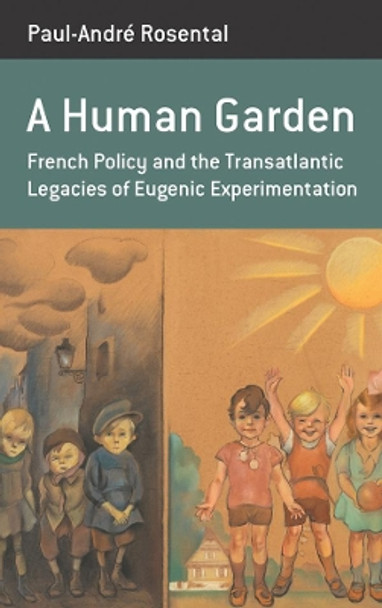 A Human Garden: French Policy and the Transatlantic Legacies of Eugenic Experimentation by Paul-Andre Rosental 9781789205435