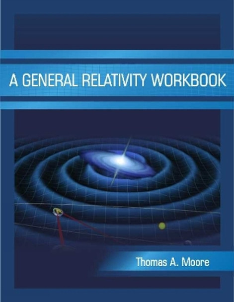 A General Relativity Workbook by Thomas A. Moore 9781891389825