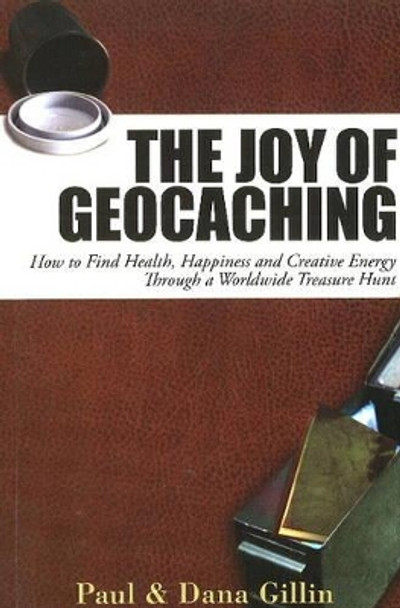 Joy of Geocaching: How to Find Health, Happiness and Creative Energy by Paul Gillin 9781884956997