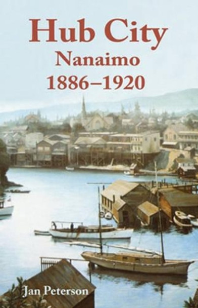 Hub City: Nanaimo: 1886-1920 by Jan Peterson 9781894384667